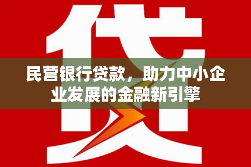 临潭民营银行贷款，助力中小企业发展的金融新引擎