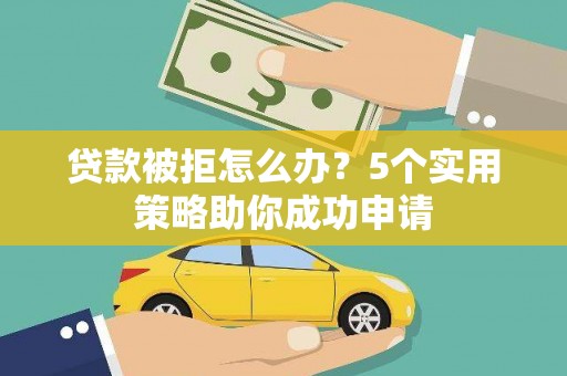 临潭贷款被拒怎么办？5个实用策略助你成功申请