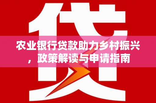 临潭农业银行贷款助力乡村振兴，政策解读与申请指南
