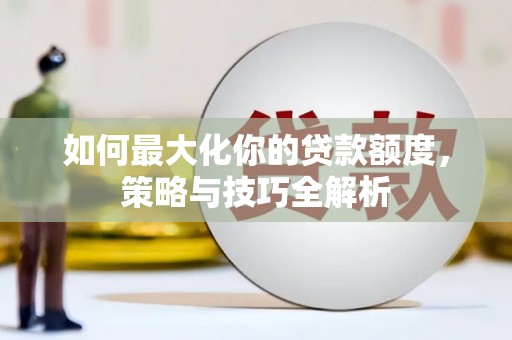 临潭如何最大化你的贷款额度，策略与技巧全解析