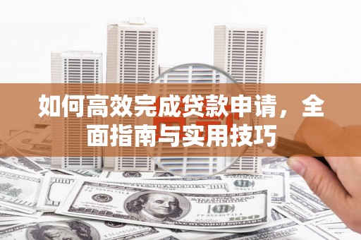 临潭如何高效完成贷款申请，全面指南与实用技巧