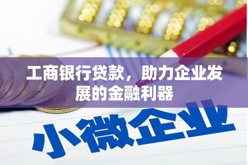 临潭工商银行贷款，助力企业发展的金融利器