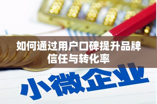 临潭如何通过用户口碑提升品牌信任与转化率