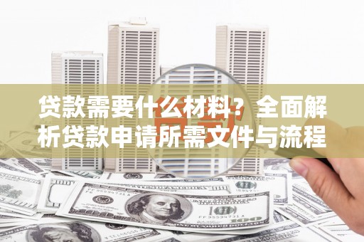 临潭贷款需要什么材料？全面解析贷款申请所需文件与流程