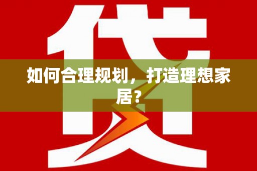 临潭如何合理规划，打造理想家居？