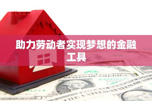 临潭助力劳动者实现梦想的金融工具
