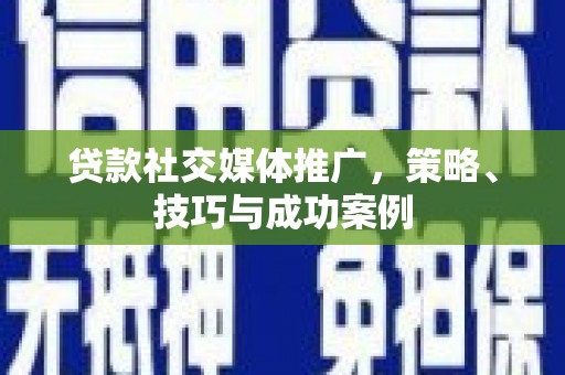 临潭贷款社交媒体推广，策略、技巧与成功案例