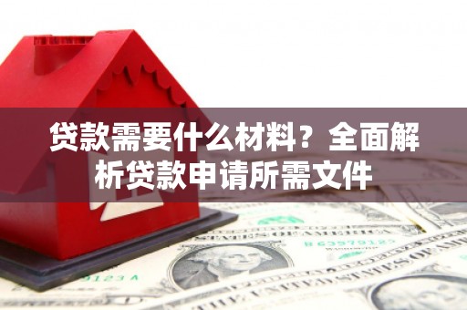 临潭贷款需要什么材料？全面解析贷款申请所需文件