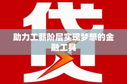 临潭助力工薪阶层实现梦想的金融工具