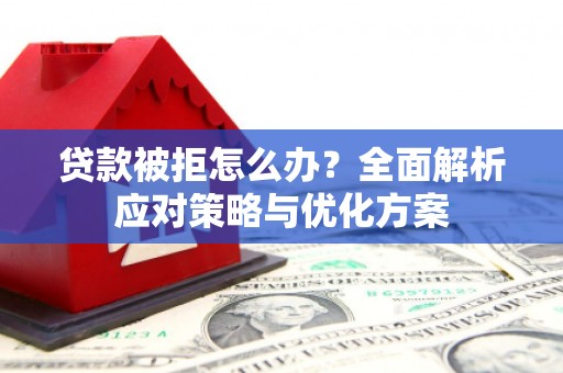 临潭贷款被拒怎么办？全面解析应对策略与优化方案