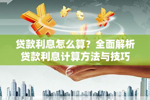 临潭贷款利息怎么算？全面解析贷款利息计算方法与技巧