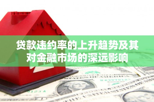 临潭贷款违约率的上升趋势及其对金融市场的深远影响